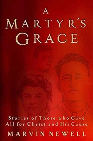 A Martyr's Grace: Stories of Those Who Gave All For Christ and His Cause
