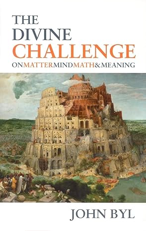 The Divine Challenge: On Matter, Mind, Math & Meaning