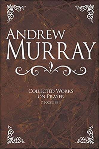 [Andrew Murray: Collected Works on Prayer: 7 Books in 1] Andrew Murray: Collected Works on Prayer: 7 Books in 1