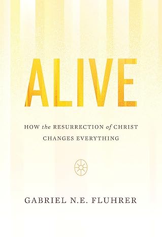 [Alive: How the Resurrection of Christ Changes Everything] Alive: How the Resurrection of Christ Changes Everything