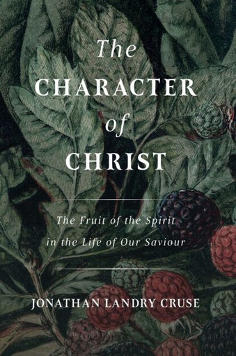 [The Character of Christ: The Fruit of the Spirit in the Life of Our Saviour] The Character of Christ: The Fruit of the Spirit in the Life of Our Saviour