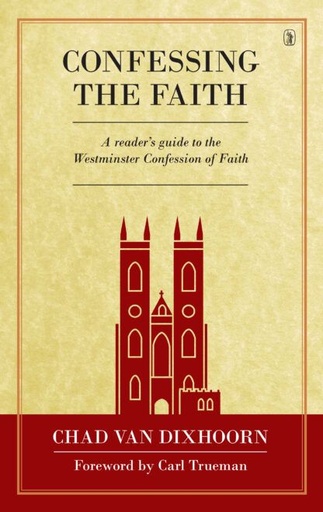 [Confessing the Faith: A Reader's Guide to the Westminster Confession of Faith] Confessing the Faith: A Reader's Guide to the Westminster Confession of Faith